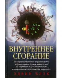 Внутреннее сгорание. Как нефтяные компании и правительства мировых держав посадили мир на &quot;нефтяную&quot; иглу и уничтожают альтернативные нефтяные ресурсы