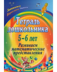 Тетрадь дошкольника 5-6 лет. Развиваем математические представления. ФГОС ДО