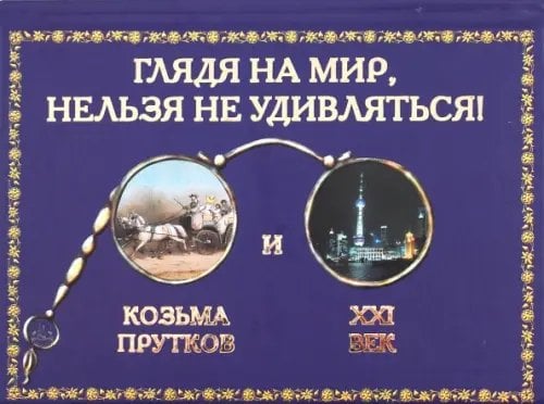 Обо всем на свете Глядя на мир, нельзя не удивляться! Козьма Прутков и ХХI век
