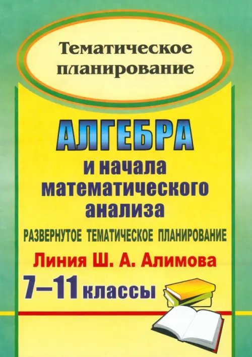 Тематическое планирование Алгебра и начала математического анализа. 7-11 классы. Развернутое тематическое планирование