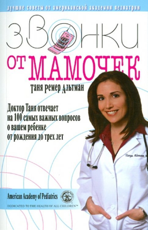 Обложка книги «Звонки от мамочек. Доктор Таня отвечает на 100 самых важных вопр. о вашем ребенке от рожд. до 3 лет» — Альтман Таня Ремер, ISBN 9785847505765