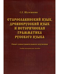 Старославянский язык, древнерусский язык и историческая грамматика русского языка: опыт сопоставительного изучения. Учебно-методическое пособие