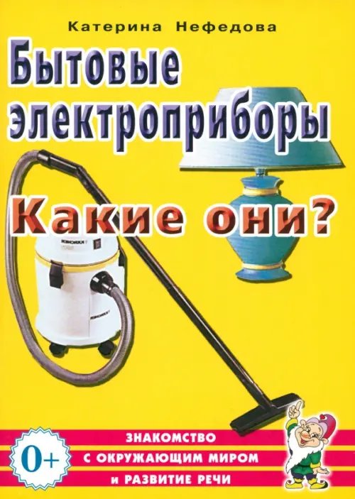 Знакомство с окружающим миром и развитие речи Бытовые электроприборы. Какие они? Пособие для воспитателей, гувернеров, родителей
