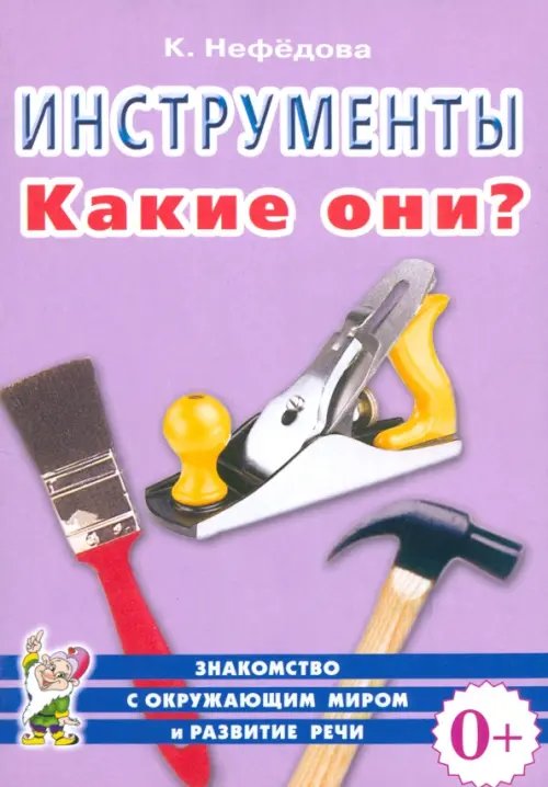 Знакомство с окружающим миром и развитие речи Инструменты. Какие они? Пособие для воспитателей, гувернеров, родителей