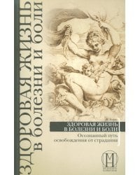 Здоровая жизнь в болезни и боли. Осознанный путь освобождения от страдания