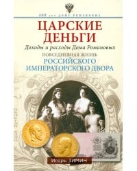 Царские деньги. Доходы и расходы Дома Романовых. Повседневная жизнь Российского императорского двора