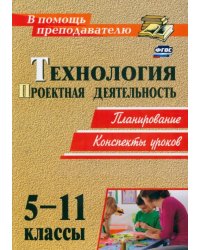 Технология. 5-11 классы. Проектная деятельность на уроках. Планирование, конспекты уроков. ФГОС