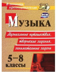 Музыка. 5-8 классы. Музыкальные путешествия, творческие задания, занимательные задачи. ФГОС