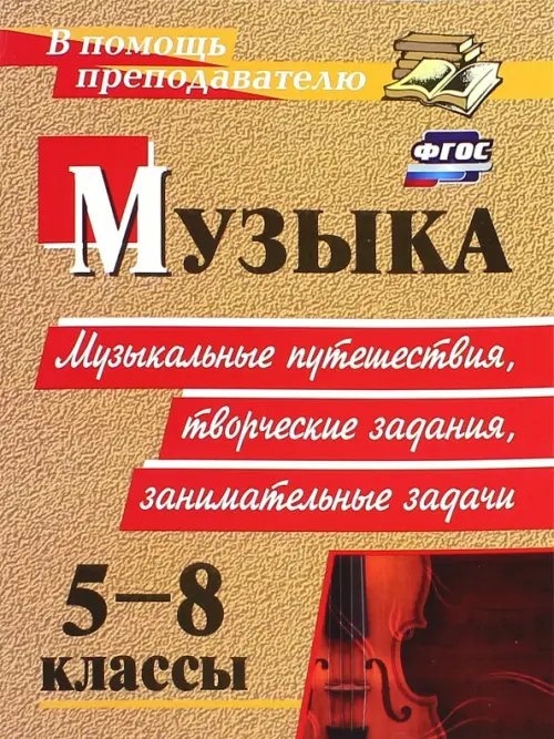 В помощь преподавателю Музыка. 5-8 классы. Музыкальные путешествия, творческие задания, занимательные задачи. ФГОС