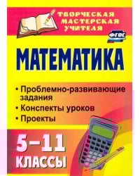 Математика. 5-11 классы. Проблемно-развивающие задания, конспекты уроков, проекты. ФГОС