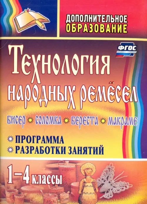 Технология народных ремесел. Бисер, соломка, береста, макраме. Программа, разработки занятий. 1-4 классы. ФГОС