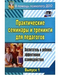Практические семинары и тренинги для педагогов. Вып.1. Воспитатель и ребенок. Эффект. взаимодействие